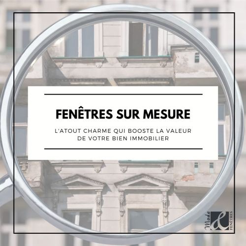 Fentres sur mesure : L'atout charme qui booste la valeur de votre bien immobilier